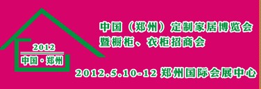 2012中國（鄭州）國際定制家居博覽會(huì)暨櫥柜、衣柜招商會(huì)
