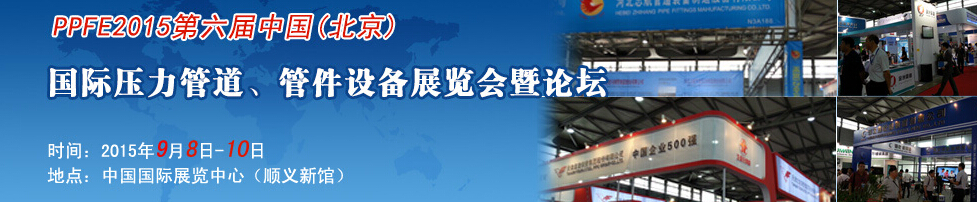 PPFE2015第六屆中國(guó)（北京）國(guó)際壓力管道、管件設(shè)備展覽會(huì)暨論壇